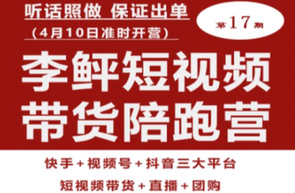 李鲆第17期短视频带货陪跑营，听话照做保证出单（短视频带货+直播+团购）副业基地_极客搞钱_中创网_福缘网_冒泡网_资源整合平台副业基地