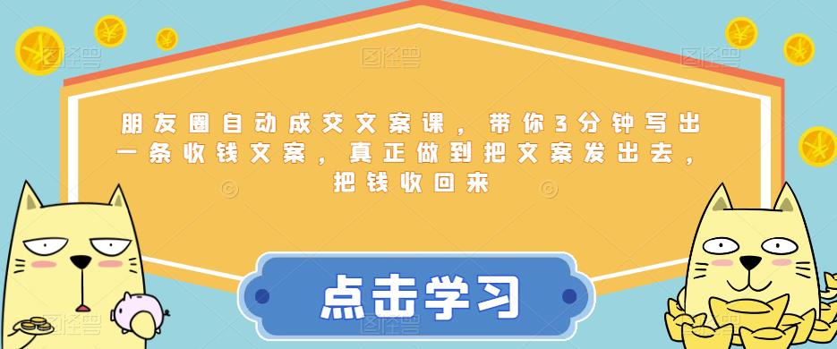 朋友圈自动成交文案课，带你3分钟写出一条收钱文案，真正做到把文案发出去，把钱收回来副业基地_极客搞钱_中创网_福缘网_冒泡网_资源整合平台副业基地