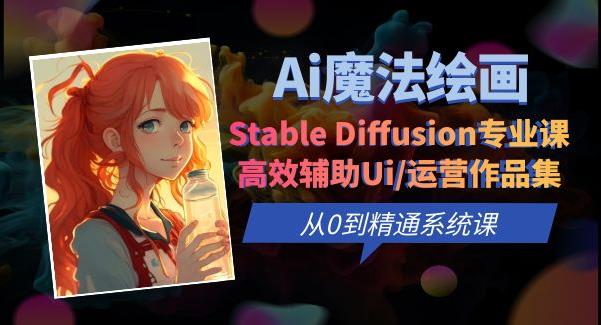 Ai魔法绘画 Stable Diffusion专业课高效辅助Ui/运营作品集0到精通系统课副业基地_极客搞钱_中创网_福缘网_冒泡网_资源整合平台副业基地