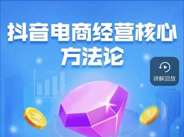 抖音电商经营核心方法论，18节课教你玩转直播带货，巨量学精品课副业基地_极客搞钱_中创网_福缘网_冒泡网_资源整合平台副业基地