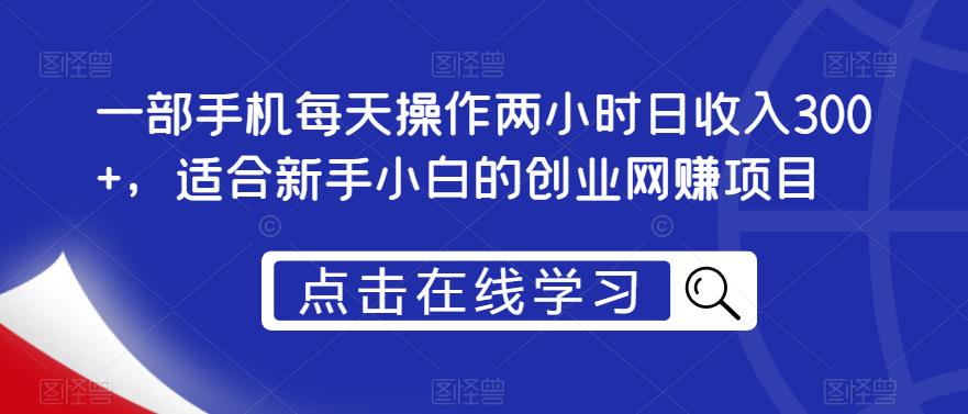 一部手机每天操作两小时日收入300+，适合新手小白的创业网赚项目【揭秘】副业基地_极客搞钱_中创网_福缘网_冒泡网_资源整合平台副业基地