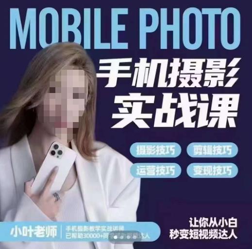 小叶老师手机摄影实战课，一部手机创造摄影剪切美学，让你从小白秒变短视频达人（思维+实操）副业基地_极客搞钱_中创网_福缘网_冒泡网_资源整合平台副业基地
