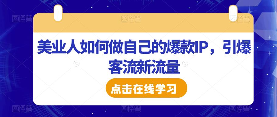 美业人如何做自己的爆款IP，引爆客流新流量副业基地_极客搞钱_中创网_福缘网_冒泡网_资源整合平台副业基地