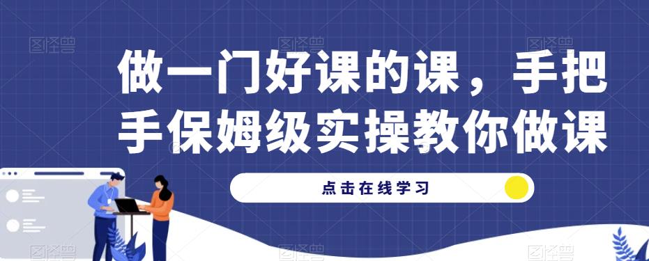 做一门好课的课，手把手保姆级实操教你做课副业基地_极客搞钱_中创网_福缘网_冒泡网_资源整合平台副业基地