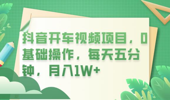 抖音开车视频项目，0基础操作，每天五分钟，月入1W+【揭秘】副业基地_极客搞钱_中创网_福缘网_冒泡网_资源整合平台副业基地