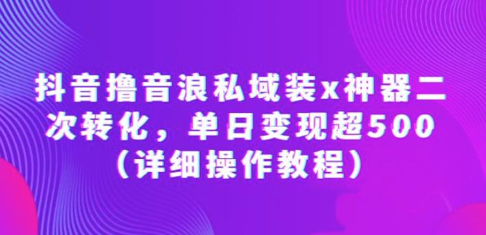 抖音撸音浪私域装x神器二次转化，单日变现超500（详细操作教程）【揭秘】副业基地_极客搞钱_中创网_福缘网_冒泡网_资源整合平台副业基地