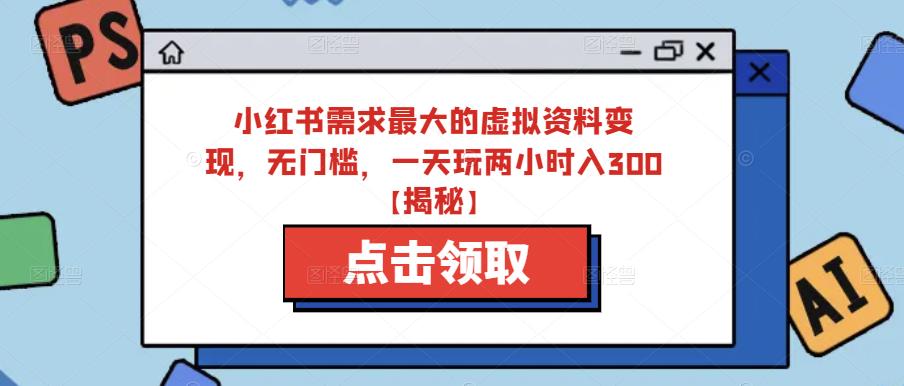 小红书需求最大的虚拟资料变现，无门槛，一天玩两小时入300+【揭秘】副业基地_极客搞钱_中创网_福缘网_冒泡网_资源整合平台副业基地