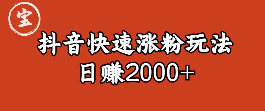 宝哥私藏·抖音快速起号涨粉玩法（4天涨粉1千）（日赚2000+）【揭秘】副业基地_极客搞钱_中创网_福缘网_冒泡网_资源整合平台副业基地