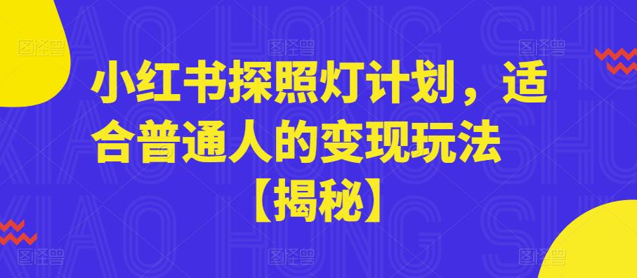 小红书探照灯计划，适合普通人的变现玩法【揭秘】副业基地_极客搞钱_中创网_福缘网_冒泡网_资源整合平台副业基地