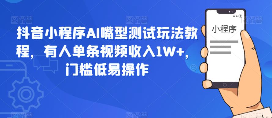 抖音小程序AI嘴型测试玩法教程，有人单条视频收入1W+，门槛低易操作副业基地_极客搞钱_中创网_福缘网_冒泡网_资源整合平台副业基地