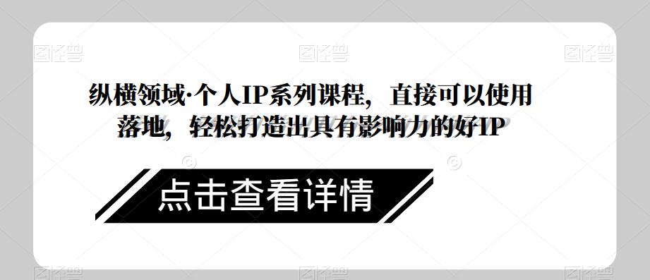 纵横领域·个人IP系列课程，直接可以使用落地，轻松打造出具有影响力的好IP副业基地_极客搞钱_中创网_福缘网_冒泡网_资源整合平台副业基地