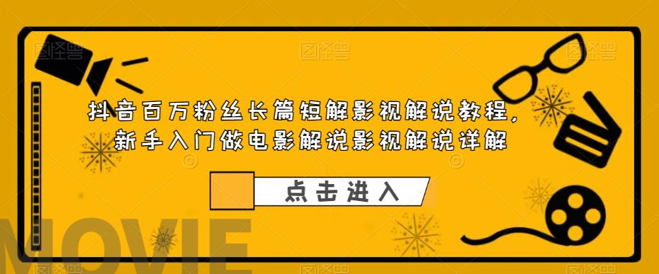 抖音百万粉丝长篇短解影视解说教程，新手入门做电影解说影视解说详解副业基地_极客搞钱_中创网_福缘网_冒泡网_资源整合平台副业基地