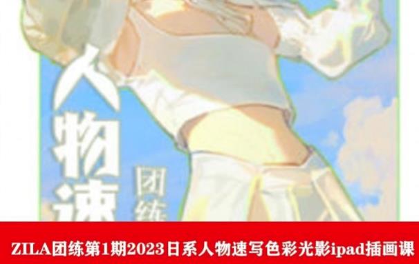 ZILA团练第1期2023日系人物速写色彩光影ipad插画课副业基地_极客搞钱_中创网_福缘网_冒泡网_资源整合平台副业基地