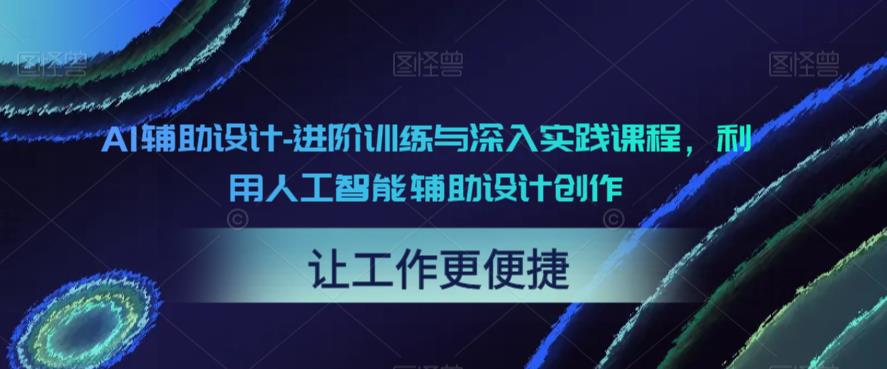 AI辅助设计-进阶训练与深入实践课程，利用人工智能辅助设计创作副业基地_极客搞钱_中创网_福缘网_冒泡网_资源整合平台副业基地