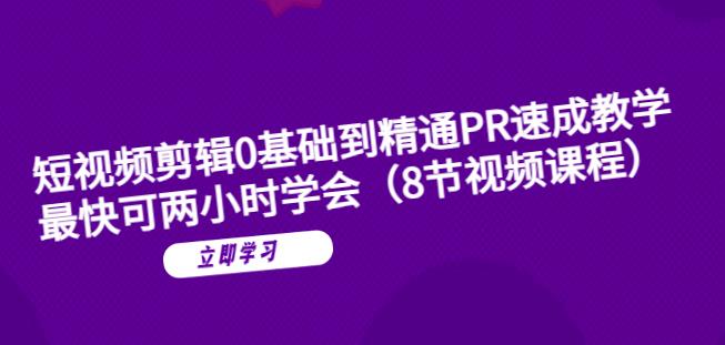 短视频剪辑0基础到精通PR速成教学：最快可两小时学会副业基地_极客搞钱_中创网_福缘网_冒泡网_资源整合平台副业基地