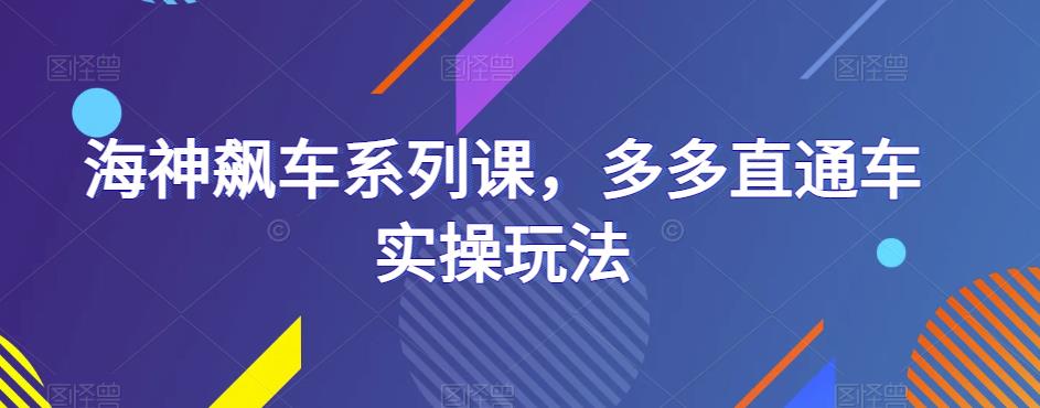 海神飙车系列课，多多直通车实操玩法副业基地_极客搞钱_中创网_福缘网_冒泡网_资源整合平台副业基地