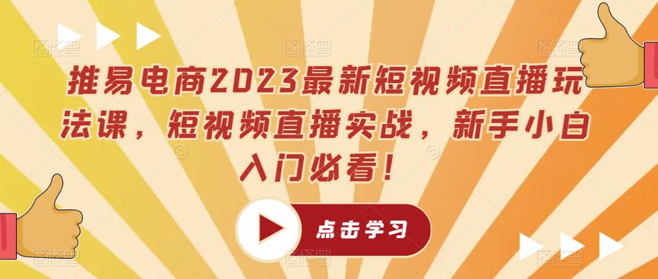 推易电商2023最新短视频直播玩法课，短视频直播实战，新手小白入门必看！副业基地_极客搞钱_中创网_福缘网_冒泡网_资源整合平台副业基地