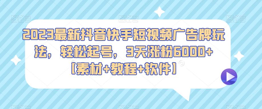 2023最新抖音快手短视频广告牌玩法，轻松起号，3天涨粉6000+【素材+教程+软件】副业基地_极客搞钱_中创网_福缘网_冒泡网_资源整合平台副业基地