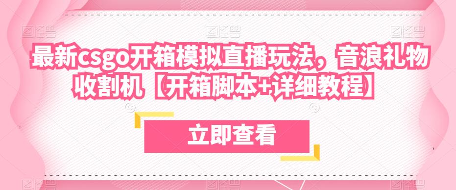 最新csgo开箱模拟直播玩法，音浪礼物收割机【开箱脚本+详细教程】副业基地_极客搞钱_中创网_福缘网_冒泡网_资源整合平台副业基地