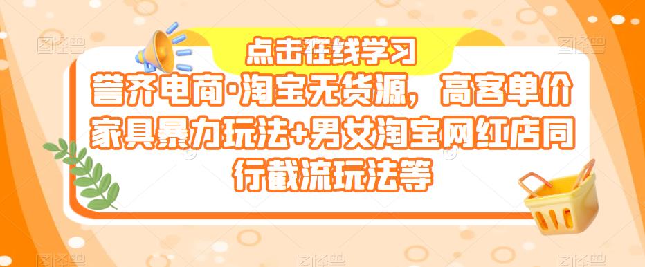 誉齐电商·淘宝无货源，高客单价家具暴力玩法+男女淘宝网红店同行截流玩法等副业基地_极客搞钱_中创网_福缘网_冒泡网_资源整合平台副业基地