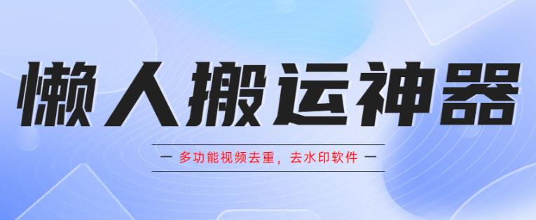 懒人搬运神器，多功能视频去重，去水印软件手机版app副业基地_极客搞钱_中创网_福缘网_冒泡网_资源整合平台副业基地