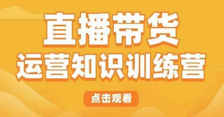 直播带货运营知识训练营，听得懂、用得上、有效果，教你学会直播带货、主播运营，实现0-1的飞跃副业基地_极客搞钱_中创网_福缘网_冒泡网_资源整合平台副业基地
