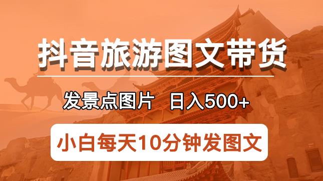 抖音旅游图文带货项目，每天半小时发景点图片日入500+长期稳定项目【揭秘】副业基地_极客搞钱_中创网_福缘网_冒泡网_资源整合平台副业基地