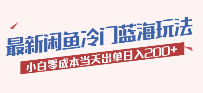 2023最新闲鱼冷门蓝海玩法，小白零成本当天出单日入200+【揭秘】副业基地_极客搞钱_中创网_福缘网_冒泡网_资源整合平台副业基地
