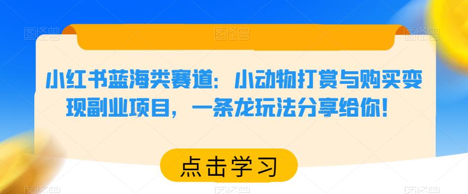 小红书蓝海类赛道：小动物打赏与购买变现副业项目，一条龙玩法分享给你！副业基地_极客搞钱_中创网_福缘网_冒泡网_资源整合平台副业基地