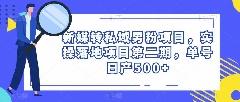 新媒转私域男粉项目，实操落地项目第二期，单号日产500+副业基地_极客搞钱_中创网_福缘网_冒泡网_资源整合平台副业基地
