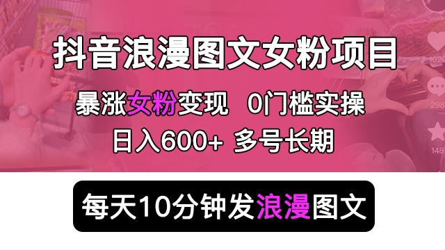 抖音浪漫图文暴力涨女粉项目，简单0门槛每天10分钟发图文日入600+长期多号【揭秘】副业基地_极客搞钱_中创网_福缘网_冒泡网_资源整合平台副业基地