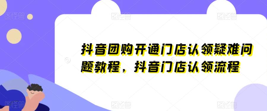 抖音团购开通门店认领疑难问题教程，抖音门店认领流程副业基地_极客搞钱_中创网_福缘网_冒泡网_资源整合平台副业基地