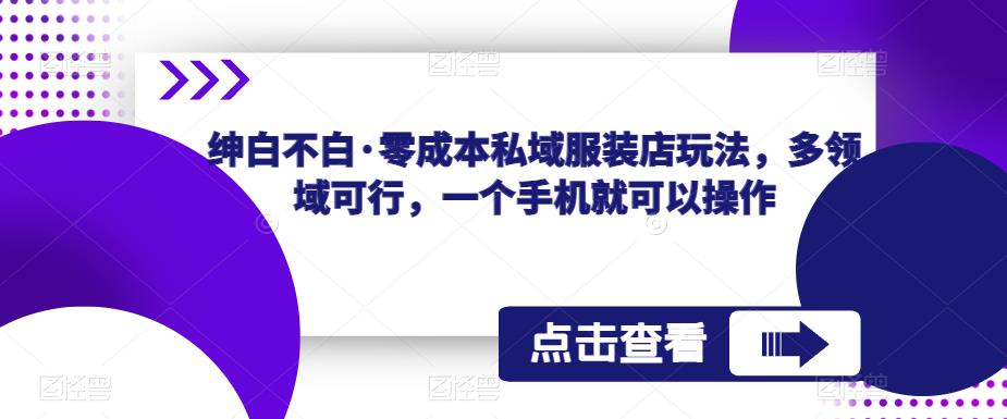 绅白不白·零成本私域服装店玩法，多领域可行，一个手机就可以操作副业基地_极客搞钱_中创网_福缘网_冒泡网_资源整合平台副业基地