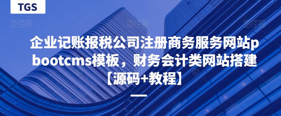 企业记账报税公司注册商务服务网站pbootcms模板，财务会计类网站搭建【源码+教程】副业基地_极客搞钱_中创网_福缘网_冒泡网_资源整合平台副业基地