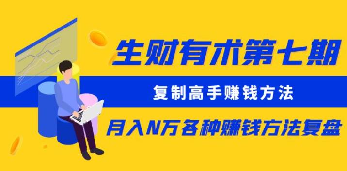 生财有术第七期：复制高手赚钱方法月入N万各种赚钱方法复盘（更新到0430）副业基地_极客搞钱_中创网_福缘网_冒泡网_资源整合平台副业基地