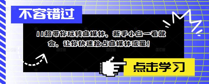 11招带你玩转自媒体，新手小白一看就会，让你快速抢占自媒体流量！副业基地_极客搞钱_中创网_福缘网_冒泡网_资源整合平台副业基地