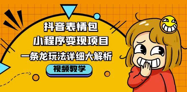 抖音表情包小程序变现项目，一条龙玩法详细大解析，视频版学习！副业基地_极客搞钱_中创网_福缘网_冒泡网_资源整合平台副业基地