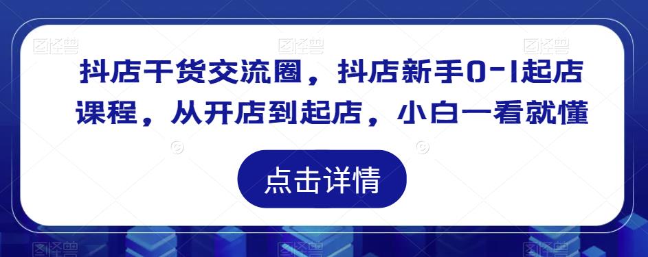 抖店干货交流圈，抖店新手0-1起店课程，从开店到起店，小白一看就懂副业基地_极客搞钱_中创网_福缘网_冒泡网_资源整合平台副业基地