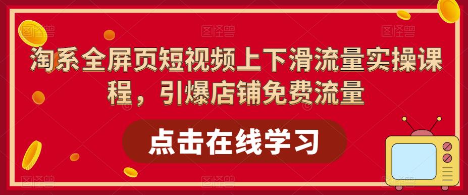 淘系全屏页短视频上下滑流量实操课程，引爆店铺免费流量副业基地_极客搞钱_中创网_福缘网_冒泡网_资源整合平台副业基地