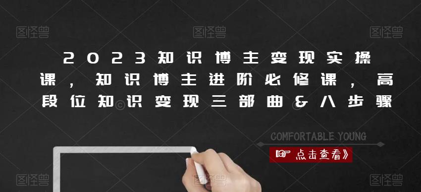 2023知识博主变现实操课，知识博主进阶必修课，高段位知识变现三部曲&八步骤副业基地_极客搞钱_中创网_福缘网_冒泡网_资源整合平台副业基地