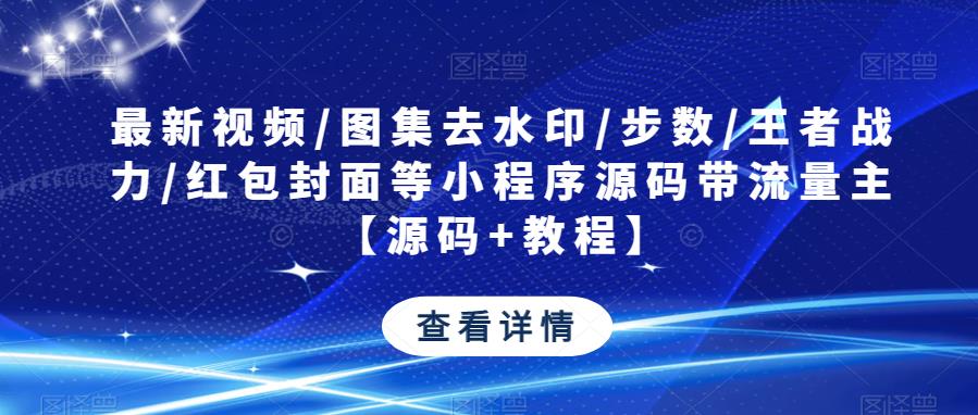 最新视频/图集去水印/步数/王者战力/红包封面等小程序源码带流量主【源码+教程】副业基地_极客搞钱_中创网_福缘网_冒泡网_资源整合平台副业基地