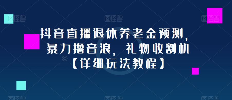 抖音直播退休养老金预测，暴力撸音浪，礼物收割机【详细玩法教程】副业基地_极客搞钱_中创网_福缘网_冒泡网_资源整合平台副业基地