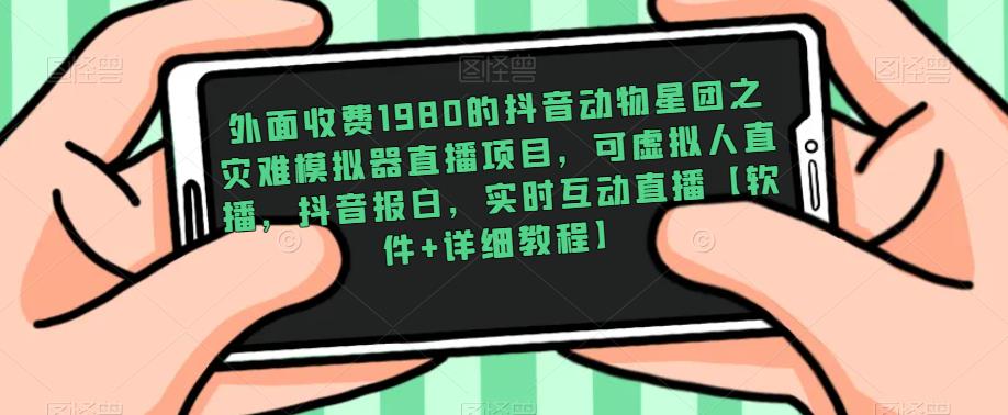 外面收费1980的抖音动物星团之灾难模拟器直播项目，可虚拟人直播，抖音报白，实时互动直播【软件+详细教程】副业基地_极客搞钱_中创网_福缘网_冒泡网_资源整合平台副业基地