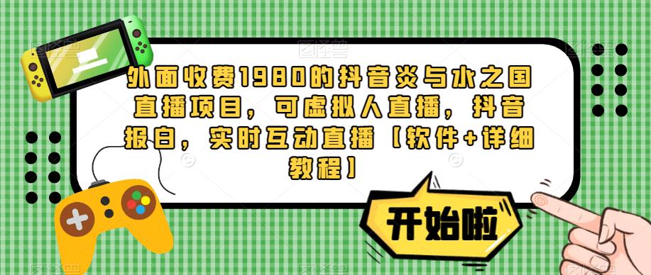 外面收费1980的抖音炎与水之国直播项目，可虚拟人直播，抖音报白，实时互动直播【软件+详细教程】副业基地_极客搞钱_中创网_福缘网_冒泡网_资源整合平台副业基地