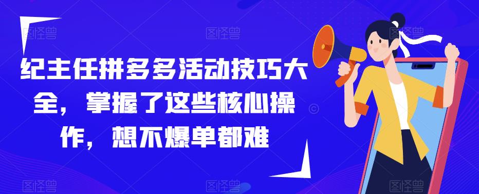 纪主任拼多多活动技巧大全，掌握了这些核心操作，想不爆单都难副业基地_极客搞钱_中创网_福缘网_冒泡网_资源整合平台副业基地