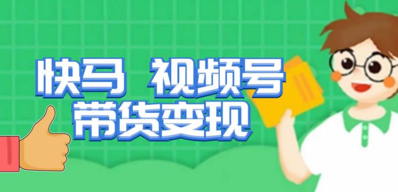 快马视频号带货变现课，货趋势分析，带货的进阶路线，变现模式拆解副业基地_极客搞钱_中创网_福缘网_冒泡网_资源整合平台副业基地