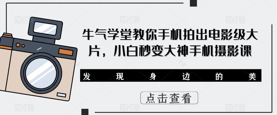 牛气学堂教你手机拍出电影级大片，小白秒变大神手机摄影课副业基地_极客搞钱_中创网_福缘网_冒泡网_资源整合平台副业基地