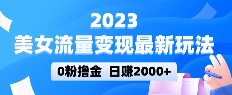2023美女流量变现最新玩法，0粉撸金，日赚2000+，实测日引流300+副业基地_极客搞钱_中创网_福缘网_冒泡网_资源整合平台副业基地