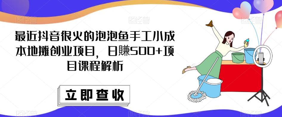 最近抖音很火的泡泡鱼手工小成本地摊创业项目，日賺500+项目课程解析副业基地_极客搞钱_中创网_福缘网_冒泡网_资源整合平台副业基地