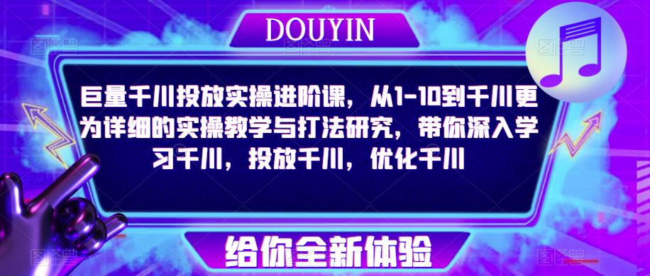 巨量千川投放实操进阶课，从1-10到千川更为详细的实操教学与打法研究，带你深入学习千川，投放千川，优化千川副业基地_极客搞钱_中创网_福缘网_冒泡网_资源整合平台副业基地